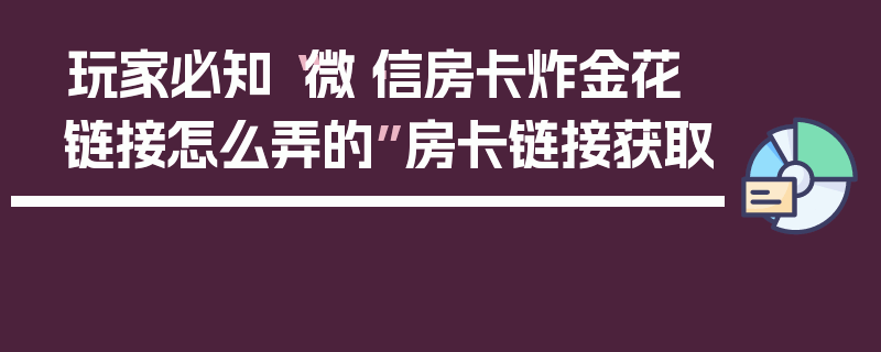玩家必知“微·信房卡炸金花链接怎么弄的”房卡链接获取