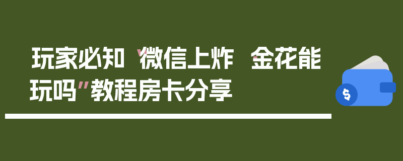 玩家必知“微信上炸 ·金花能玩吗”教程房卡分享