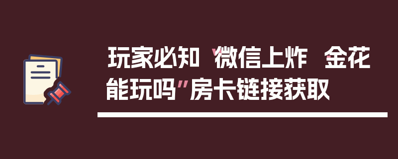 玩家必知“微信上炸 ·金花能玩吗”房卡链接获取