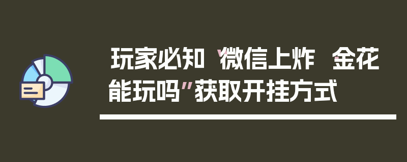玩家必知“微信上炸 ·金花能玩吗”获取开挂方式