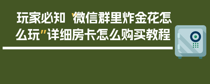 玩家必知“微信群里炸金花怎么玩”详细房卡怎么购买教程