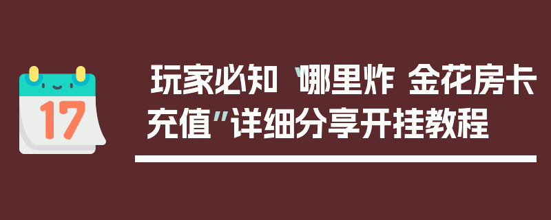 玩家必知“哪里炸 金花房卡充值”详细分享开挂教程
