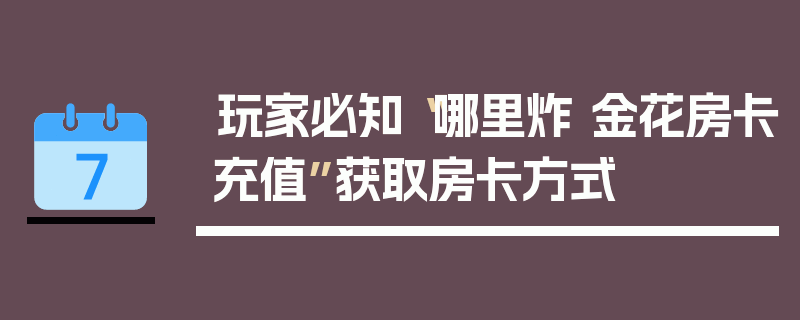 玩家必知“哪里炸 金花房卡充值”获取房卡方式