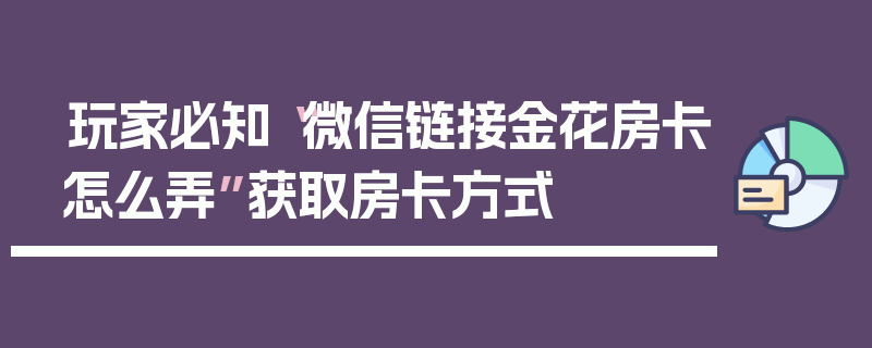 玩家必知“微信链接金花房卡怎么弄”获取房卡方式