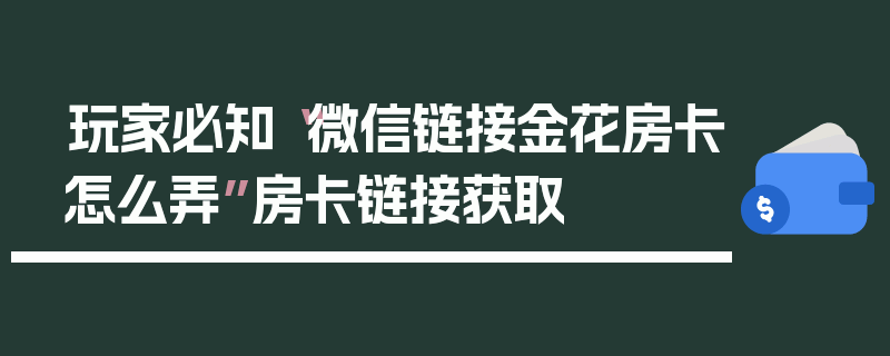 玩家必知“微信链接金花房卡怎么弄”房卡链接获取