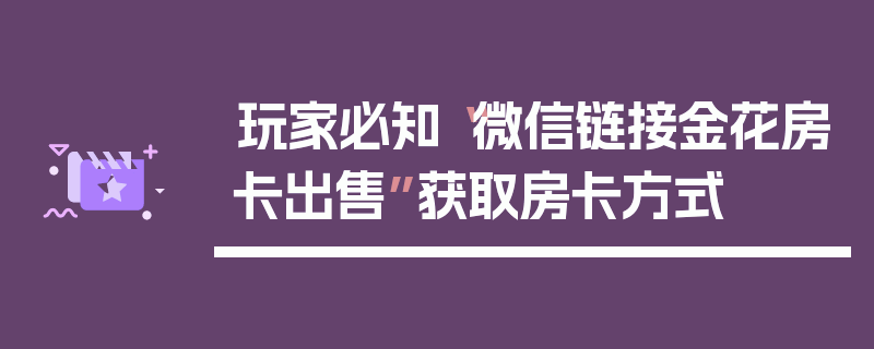 玩家必知“微信链接金花房卡出售”获取房卡方式