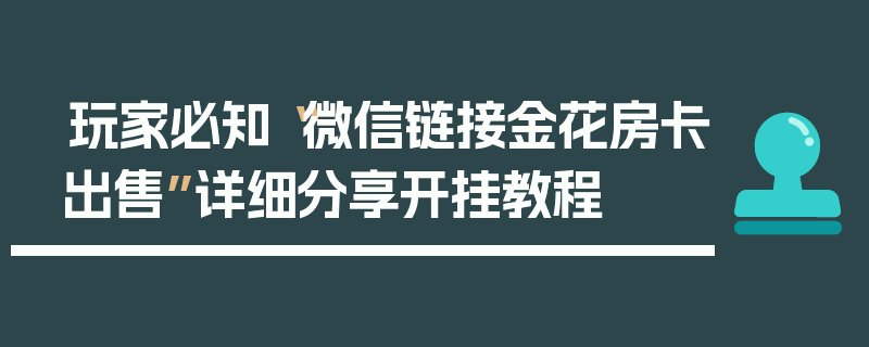 玩家必知“微信链接金花房卡出售”详细分享开挂教程