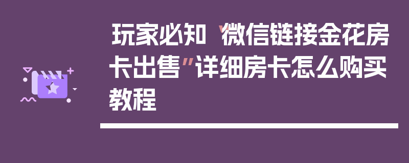 玩家必知“微信链接金花房卡出售”详细房卡怎么购买教程