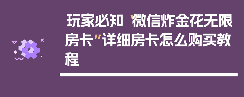玩家必知“微信炸金花无限房卡”详细房卡怎么购买教程