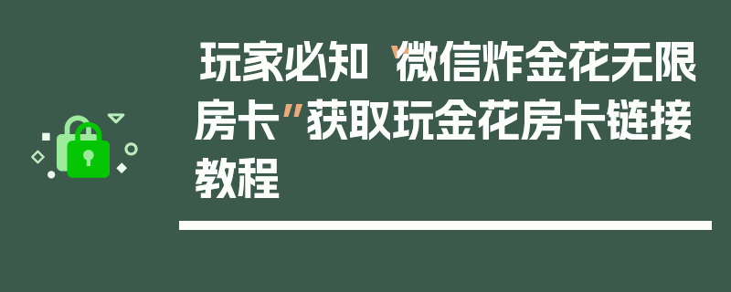 玩家必知“微信炸金花无限房卡”获取玩金花房卡链接教程