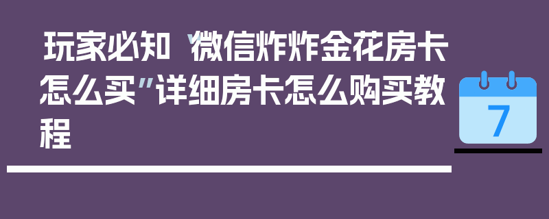 玩家必知“微信炸炸金花房卡怎么买”详细房卡怎么购买教程