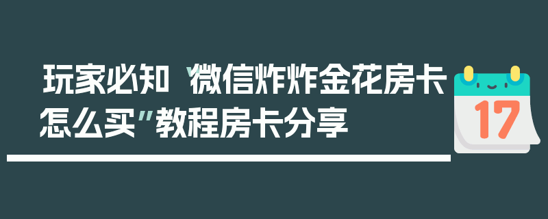 玩家必知“微信炸炸金花房卡怎么买”教程房卡分享