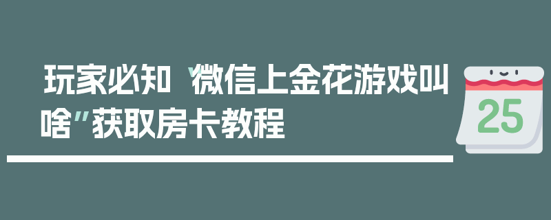 玩家必知“微信上金花游戏叫啥”获取房卡教程