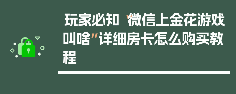 玩家必知“微信上金花游戏叫啥”详细房卡怎么购买教程