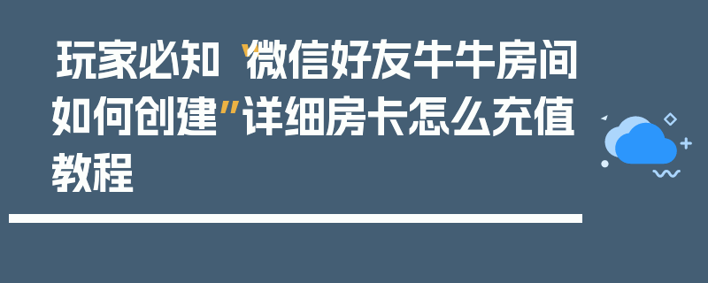 玩家必知“微信好友牛牛房间如何创建”详细房卡怎么充值教程
