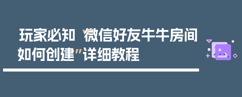玩家必知“微信好友牛牛房间如何创建”详细教程