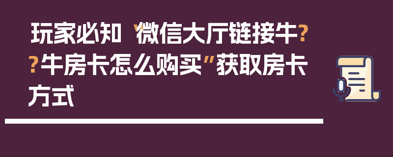 玩家必知“微信大厅链接牛??牛房卡怎么购买”获取房卡方式