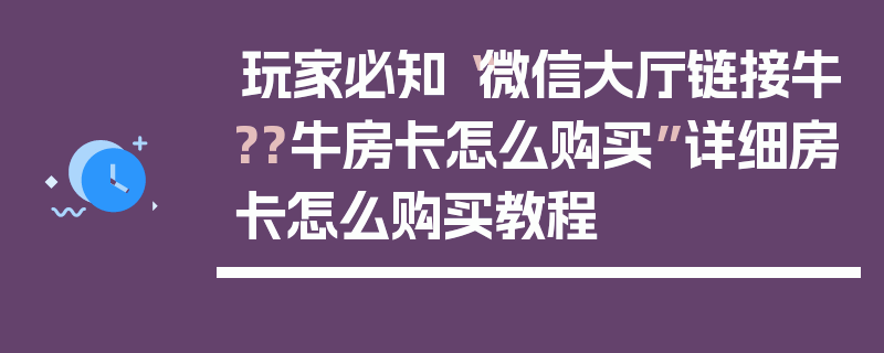 玩家必知“微信大厅链接牛??牛房卡怎么购买”详细房卡怎么购买教程