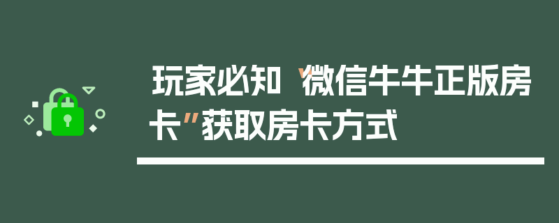 玩家必知“微信牛牛正版房卡”获取房卡方式