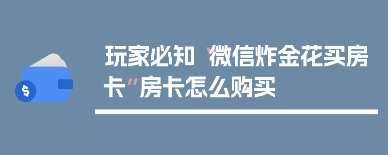 玩家必知“微信炸金花买房卡”房卡怎么购买
