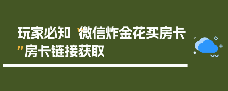 玩家必知“微信炸金花买房卡”房卡链接获取