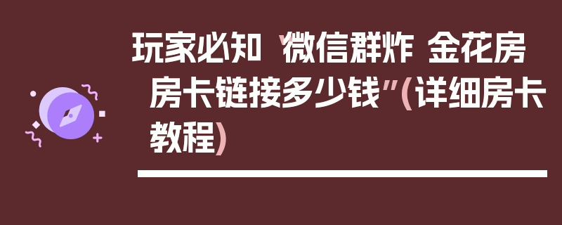 玩家必知“微信群炸 金花房房卡链接多少钱”(详细房卡教程)