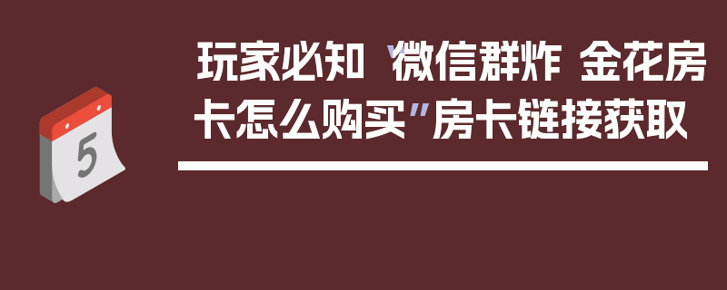 玩家必知“微信群炸 金花房卡怎么购买”房卡链接获取