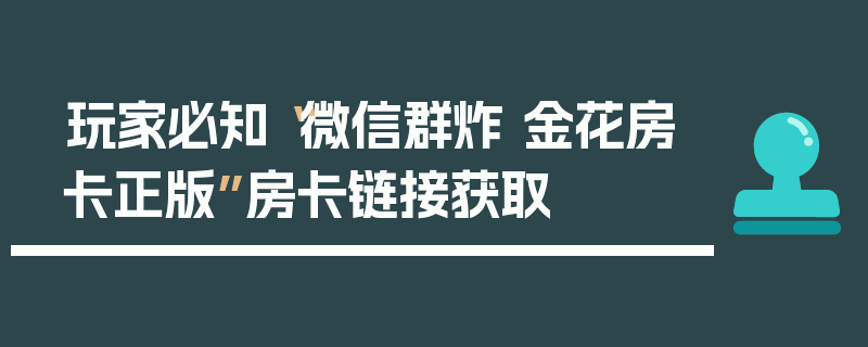 玩家必知“微信群炸 金花房卡正版”房卡链接获取