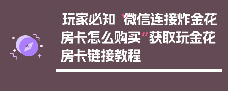 玩家必知“微信连接炸金花房卡怎么购买”获取玩金花房卡链接教程
