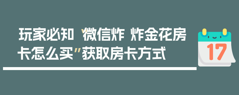 玩家必知“微信炸 炸金花房卡怎么买”获取房卡方式