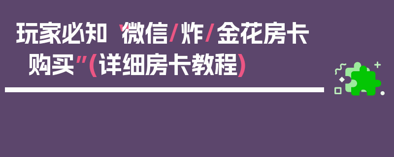 玩家必知“微信/炸/金花房卡购买”(详细房卡教程)