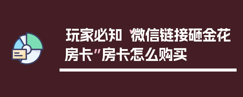 玩家必知“微信链接砸金花房卡”房卡怎么购买
