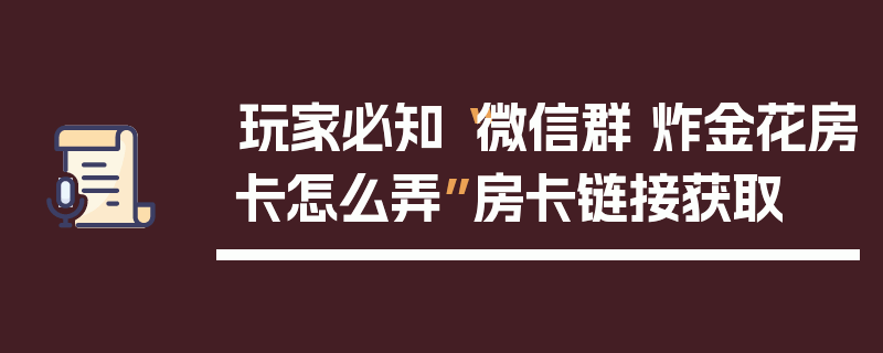 玩家必知“微信群 炸金花房卡怎么弄”房卡链接获取