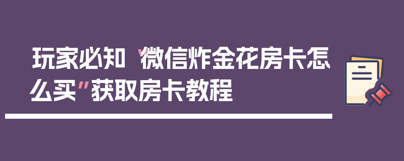 玩家必知“微信炸金花房卡怎么买”获取房卡教程