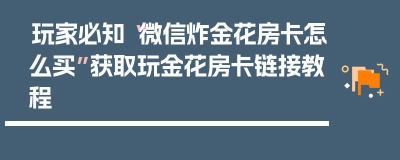 玩家必知“微信炸金花房卡怎么买”获取玩金花房卡链接教程