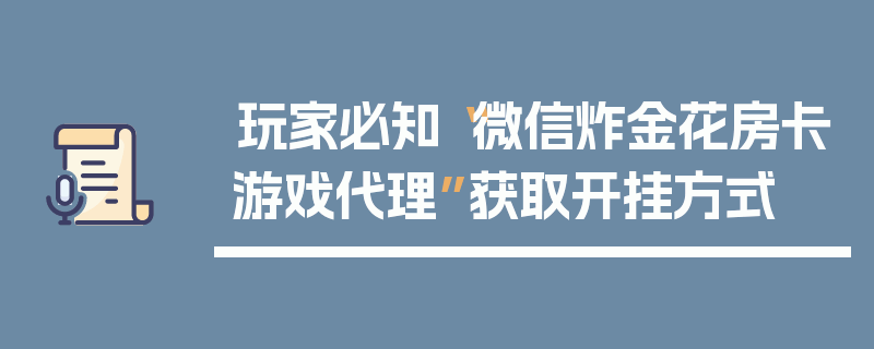 玩家必知“微信炸金花房卡游戏代理”获取开挂方式