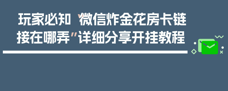 玩家必知“微信炸金花房卡链接在哪弄”详细分享开挂教程