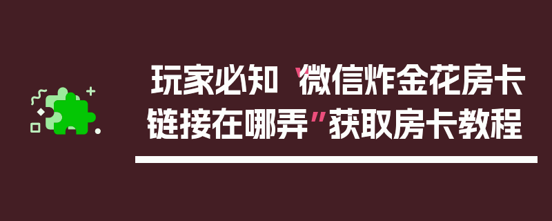 玩家必知“微信炸金花房卡链接在哪弄”获取房卡教程
