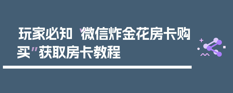 玩家必知“微信炸金花房卡购买”获取房卡教程