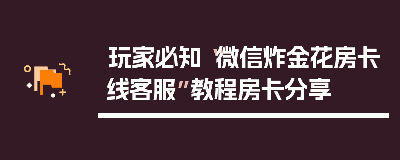 玩家必知“微信炸金花房卡线客服”教程房卡分享