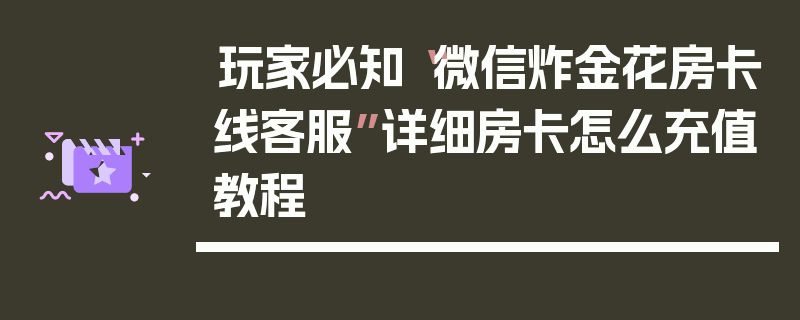 玩家必知“微信炸金花房卡线客服”详细房卡怎么充值教程