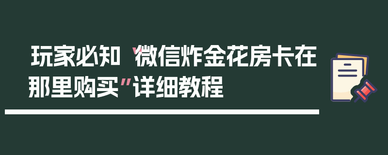 玩家必知“微信炸金花房卡在那里购买”详细教程