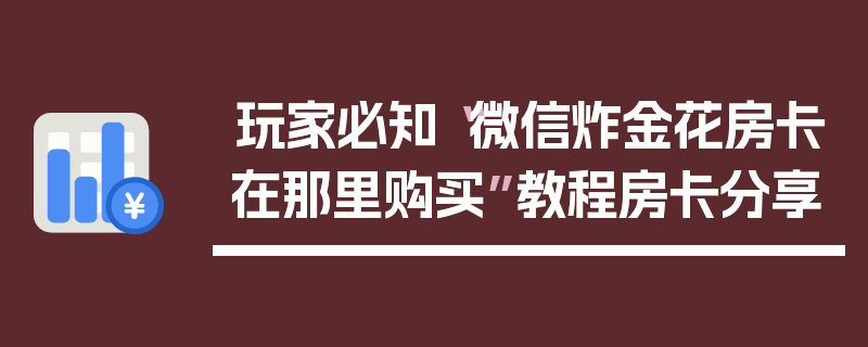 玩家必知“微信炸金花房卡在那里购买”教程房卡分享