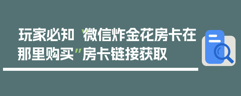 玩家必知“微信炸金花房卡在那里购买”房卡链接获取
