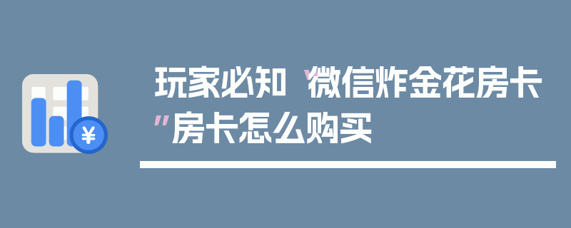 玩家必知“微信炸金花房卡”房卡怎么购买