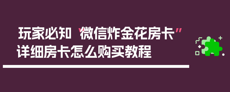玩家必知“微信炸金花房卡”详细房卡怎么购买教程