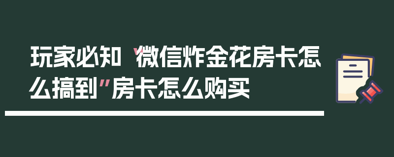 玩家必知“微信炸金花房卡怎么搞到”房卡怎么购买