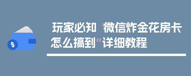 玩家必知“微信炸金花房卡怎么搞到”详细教程