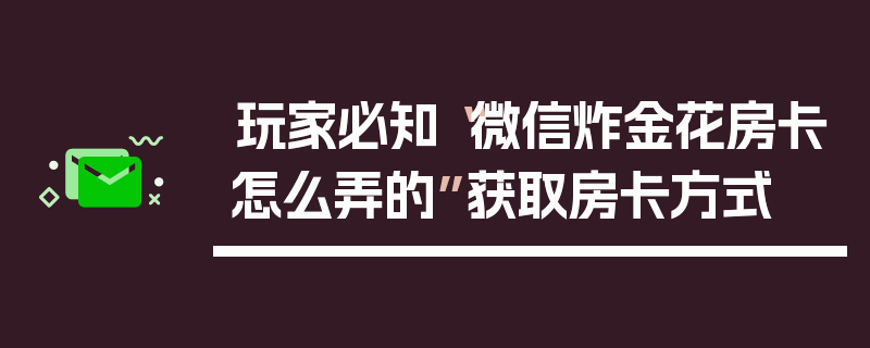 玩家必知“微信炸金花房卡怎么弄的”获取房卡方式