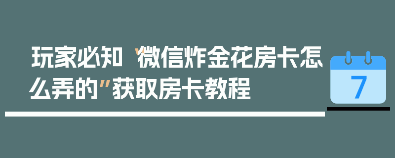 玩家必知“微信炸金花房卡怎么弄的”获取房卡教程